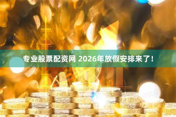 专业股票配资网 2026年放假安排来了！