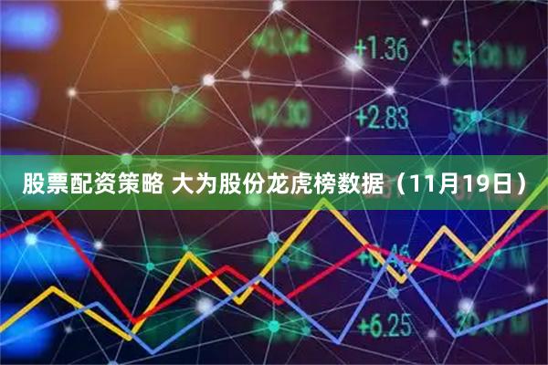 股票配资策略 大为股份龙虎榜数据（11月19日）