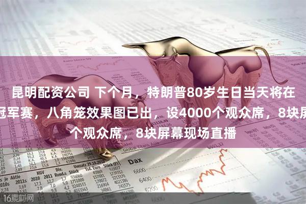 昆明配资公司 下个月，特朗普80岁生日当天将在白宫办格斗冠军赛，八角笼效果图已出，设4000个观众席，8块屏幕现场直播